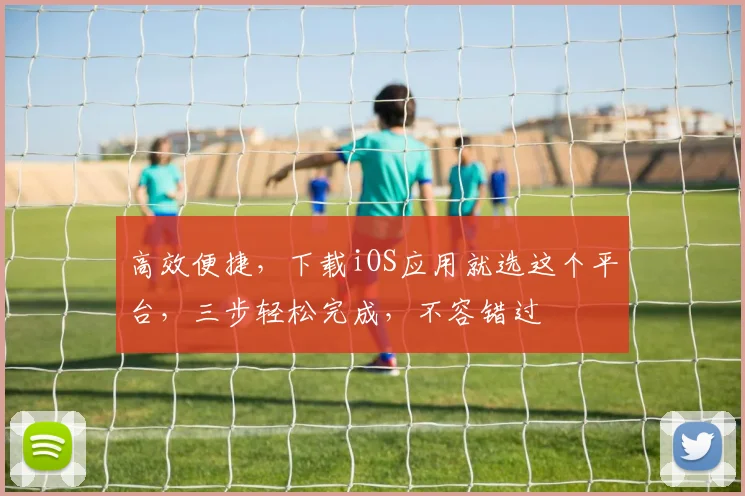 高效便捷，下载iOS应用就选这个平台，三步轻松完成，不容错过