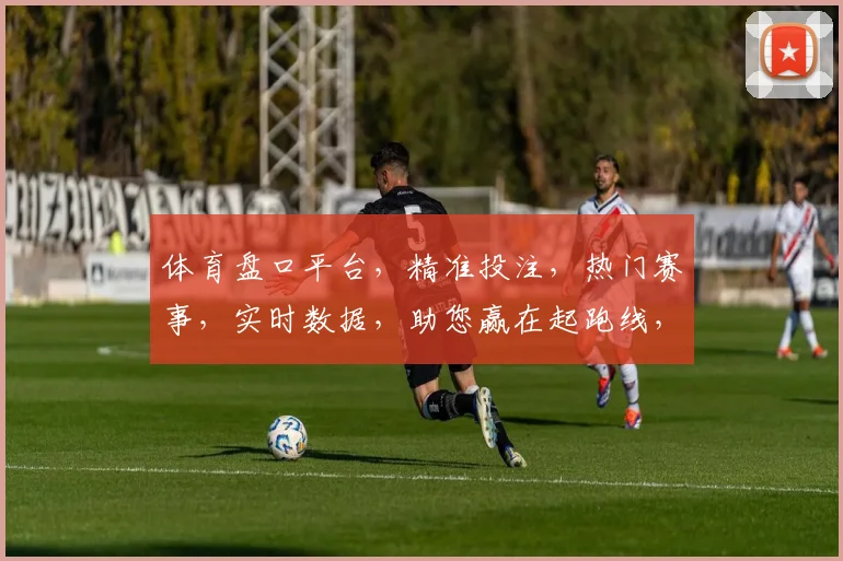 体育盘口平台，精准投注，热门赛事，实时数据，助您赢在起跑线，专业推荐，赢利无忧。