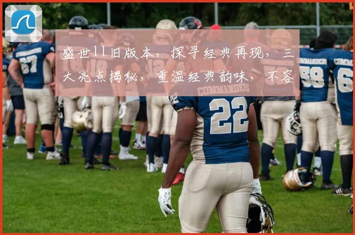 盛世ll旧版本，探寻经典再现，三大亮点揭秘，重温经典韵味，不容错过