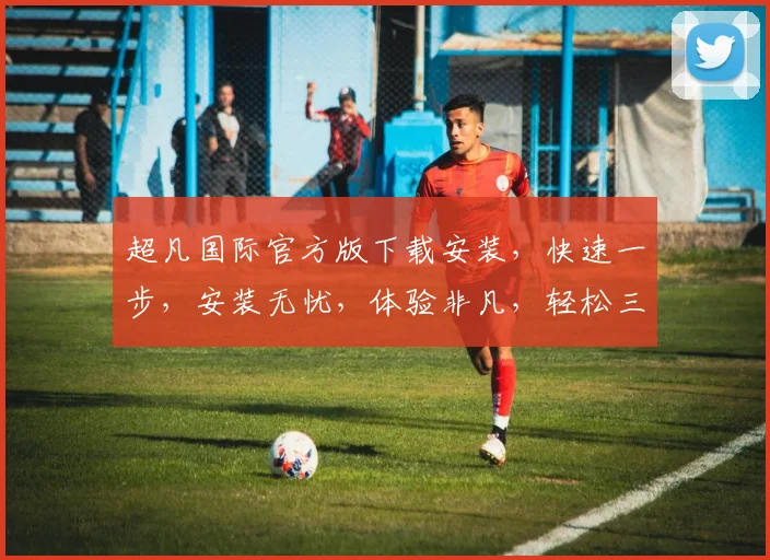 超凡国际官方版下载安装，快速一步，安装无忧，体验非凡，轻松三步，享受专业服务，一站式搞定