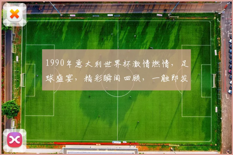 1990年意大利世界杯激情燃情，足球盛宴，精彩瞬间回顾，一触即发